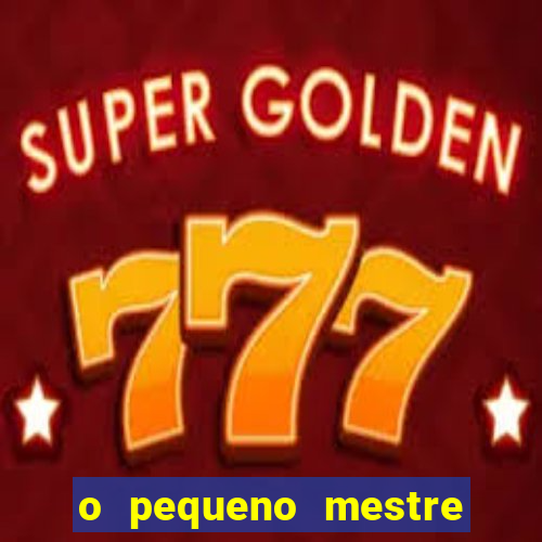 o pequeno mestre frases o pequeno mestre mensagens